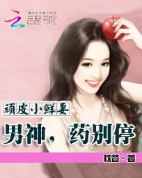 顽皮小鲜妻:男神药别停 顽皮小鲜妻:男神药别停