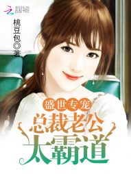 盛世专宠:总裁老公太霸道 盛世专宠:总裁老公太霸道