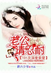 101次深度索爱:老公,请忍耐 101次深度索爱:老公,请忍耐