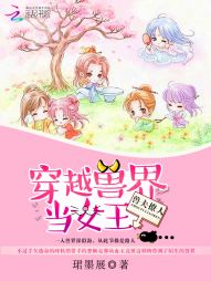 兽夫撩人:穿越兽界当女王 兽夫撩人:穿越兽界当女王