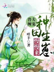 兽夫缠宠:种田生崽慢慢来 兽夫缠宠:种田生崽慢慢来