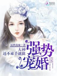 强势宠婚:大神,还不束手就擒! 强势宠婚:大神,还不束手就擒!