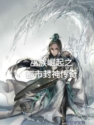 巫族崛起之都市封神传奇 巫族崛起之都市封神传奇