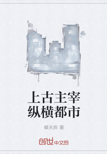 上古主宰纵横都市 上古主宰纵横都市